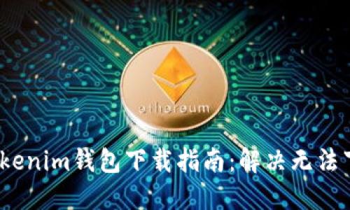 2023年Tokenim钱包下载指南：解决无法下载的难题