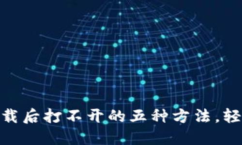 解决Tokenim下载后打不开的五种方法，轻松搞定您的问题