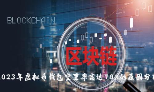 2023年虚拟币钱包空置率高达70%的原因分析