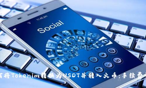 如何将Tokenim转换为USDT并转入火币：手续费详解