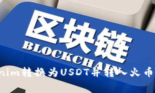 如何将Tokenim转换为USDT并转入火币：手续费详解