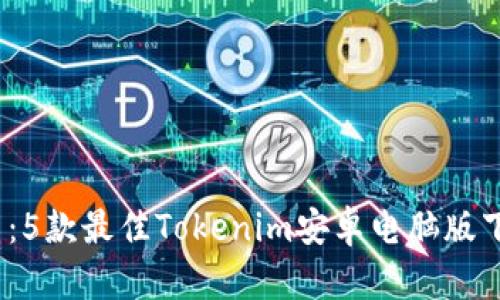 2023年最新：5款最佳Tokenim安卓电脑版下载解决方案