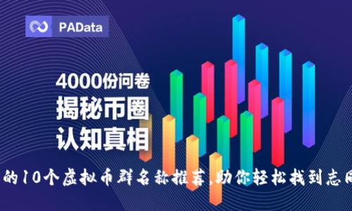 2023年最受欢迎的10个虚拟币群名称推荐，助你轻松找到志同道合的投资伙伴