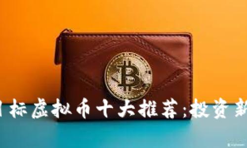 2023年最新小目标虚拟币十大推荐：投资新机会与风险分析