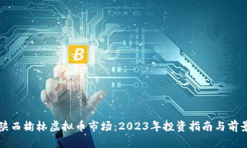 揭秘陕西榆林虚拟币市场：2023年投资指南与前景分析