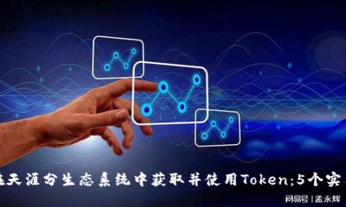 《如何在天涯分生态系统中获取并使用Token：5个实用技巧》