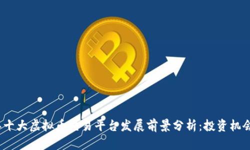 2023年十大虚拟币交易平台发展前景分析：投资机会与挑战