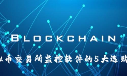 2023年虚拟币交易所监控软件的5大选购指南与推荐