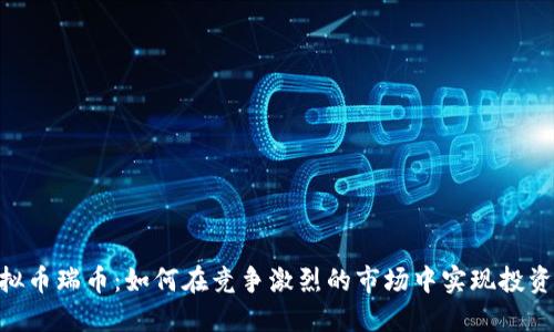 2023年抹茶虚拟币瑞币：如何在竞争激烈的市场中实现投资回报的7大策略