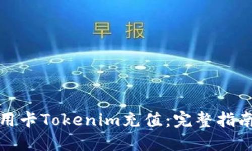 如何使用信用卡Tokenim充值：完整指南与实用技巧