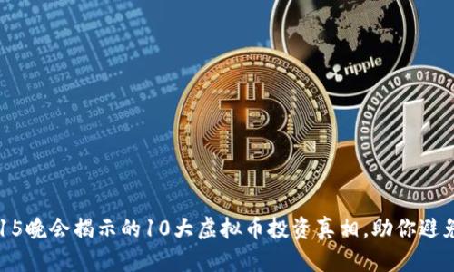 2023年315晚会揭示的10大虚拟币投资真相，助你避免投资陷阱