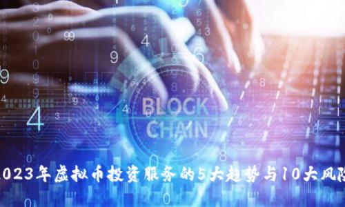 2023年虚拟币投资服务的5大趋势与10大风险