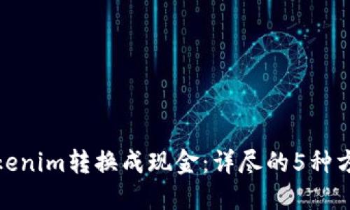 如何将Tokenim转换成现金：详尽的5种方法和步骤