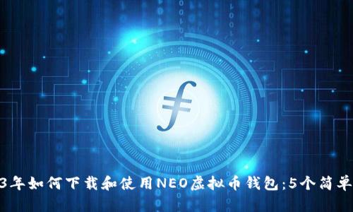 2023年如何下载和使用NEO虚拟币钱包：5个简单步骤