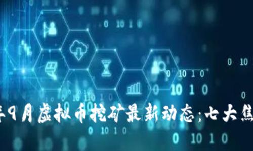 2023年9月虚拟币挖矿最新动态：七大焦点解读