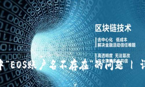 如何解决Tokenim中“EOS账户名不存在”的问题 | 详细步骤与解决方案