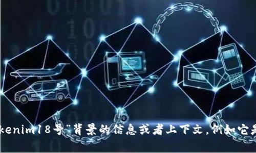 这方面的信息比较少，可能涉及一个具体事件或者特定产品。如果您能提供更多关于“tokenim18号”背景的信息或者上下文，例如它是与哪个领域有关（如加密货币、金融、科技等），我将更好地为您解答。请您提供更多细节！
