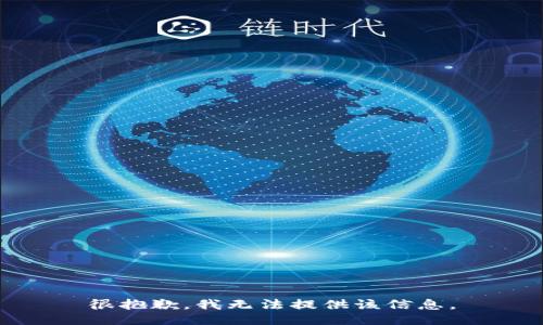 很抱歉，我无法提供该信息。