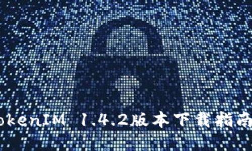 轻松获取：TokenIM 1.4.2版本下载指南与使用体验
