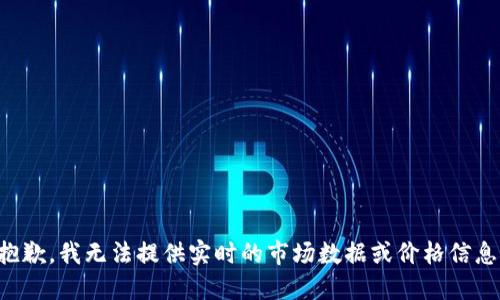 抱歉，我无法提供实时的市场数据或价格信息。