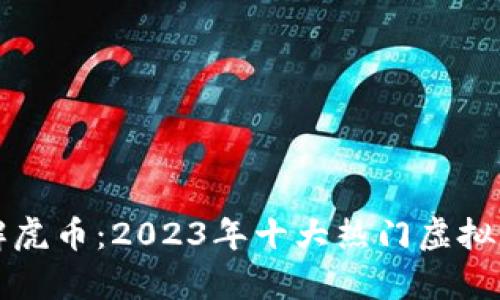 深入了解虎币：2023年十大热门虚拟货币分析