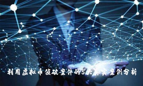 利用虚拟币侦破案件的5大真实案例分析