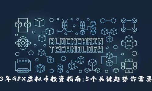 2023年GFX虚拟币投资指南：5个关键趋势你需要了解