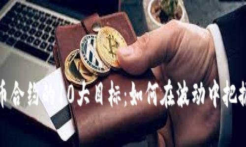 揭秘虚拟币合约的10大目标：如何在波动中把握投资机遇