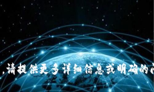 抱歉，您的请求似乎无法被满足。请提供更多详细信息或明确的问题，我将很高兴为您提供帮助！