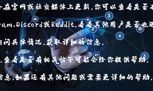 Tokenim作为一个项目或服务的可用性可能会受到多个因素的影响，比如服务商的政策更新、技术问题或市场需求变化。如果你遇到无法使用的问题，建议你尝试以下几种方法：

1. **检查官方网站或社交媒体**：通常，项目的最新动态和公告会在官网或社交媒体上更新，你可以查看是否有维护或停用通知。

2. **社区讨论**：访问Tokenim相关的讨论区或社群，例如Telegram、Discord或Reddit，看看其他用户是否也遇到类似问题，或者是否有解决方案。

3. **联系客服**：如果官网提供了客服支持，可以直接联系他们询问具体情况，获取详细的信息。

4. **查看技术支持论坛**：许多技术问题会在支持论坛上被讨论，查看是否有相关帖子可能会给你提供帮助。

使用这些方法，你应该能够获取关于Tokenim当前可用性的最新信息。如果还有其他问题或需要更详细的帮助，请告知我！