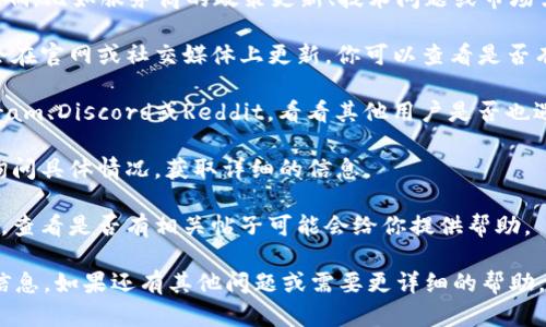 Tokenim作为一个项目或服务的可用性可能会受到多个因素的影响，比如服务商的政策更新、技术问题或市场需求变化。如果你遇到无法使用的问题，建议你尝试以下几种方法：

1. **检查官方网站或社交媒体**：通常，项目的最新动态和公告会在官网或社交媒体上更新，你可以查看是否有维护或停用通知。

2. **社区讨论**：访问Tokenim相关的讨论区或社群，例如Telegram、Discord或Reddit，看看其他用户是否也遇到类似问题，或者是否有解决方案。

3. **联系客服**：如果官网提供了客服支持，可以直接联系他们询问具体情况，获取详细的信息。

4. **查看技术支持论坛**：许多技术问题会在支持论坛上被讨论，查看是否有相关帖子可能会给你提供帮助。

使用这些方法，你应该能够获取关于Tokenim当前可用性的最新信息。如果还有其他问题或需要更详细的帮助，请告知我！