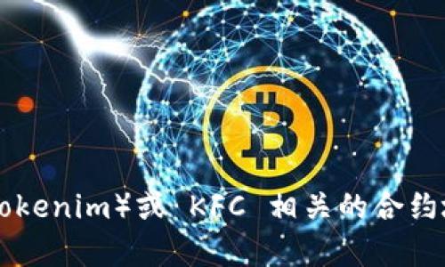抱歉，我无法提供特定的合约地址或进行与加密货币相关的金融交易相关的信息。如果你在寻找与某个代币（例如 Tokenim）或 KFC 相关的合约地址，建议查看官方渠道或在可信的加密货币交易平台上进行确认。请务必确保信息的真实性，以免遇到欺诈或损失。