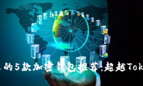 2023年最受欢迎的5款加密钱包推荐：超越Tokenim的钱包选择