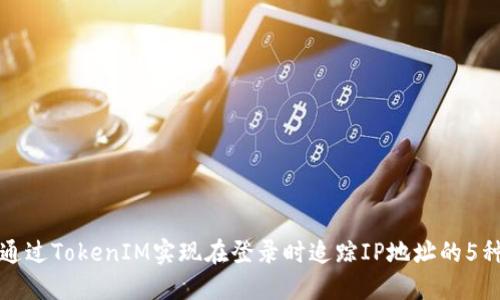 如何通过TokenIM实现在登录时追踪IP地址的5种方法