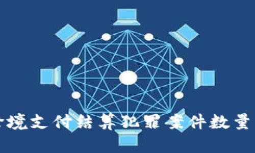 2023年全球虚拟币跨境支付结算犯罪案件数量激增，分析及应对策略