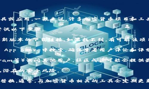 关于“tokenim”的下载问题，可能是指一种特定的加密货币相关工具或应用。一般来说，许多加密货币项目和工具都通过官方网站或者相应的下载平台提供下载，确保安全和更新。

如果“tokenim”是一款加密货币钱包、交易工具或分析工具，可以尝试以下步骤：

1. **官方网站访问**：首先，访问tokenim的官方网站，通常会有最新版本的下载链接。如果找不到，有可能该项目已经停止维护。

2. **应用商店搜索**：对于移动应用，可以在Google Play或Apple App Store中搜索。确保查看用户评论和评分，以判断是否安全可靠。

3. **社区与论坛**：可以在相关的加密货币社区（如Reddit、Telegram等）询问其他用户。社区成员可能会提供最新的信息。

4. **安全性注意**：若从第三方网站下载，务必确认其可信度，避免潜在的安全风险。

如果“tokenim”现在无法下载，可能说明该工具已经不再维护或被替换。通常，与加密货币相关的工具会定期更新，因此关注其官方网站和社交媒体是获取信息的良好途径。