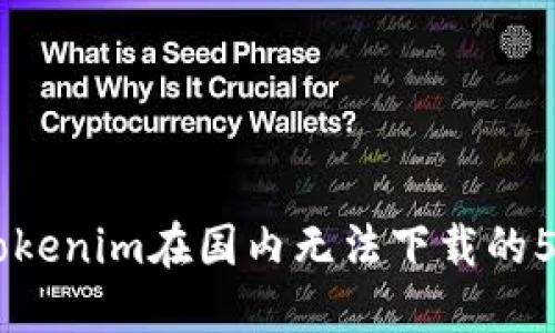 了解Tokenim在国内无法下载的5个原因