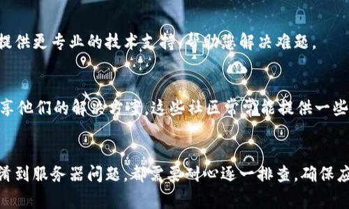 遇到 TokenIM 更新不了并显示别人的 ID 号的问题，通常可能与以下几个方面有关。接下来将逐步分析可能的原因，并提供解决方法。

1. 网络连接问题
首先，确保你的网络连接是稳定的。网络不稳定可能导致 TokenIM 无法正常更新，进而可能错误地显示其他用户的 ID。尝试检查 Wi-Fi 或移动数据连接，或者换一个更好的网络环境，再次尝试更新。

2. 应用程序错误
有时，应用本身可能存在bug或出现加载错误，这可能导致显示不正确的信息。尝试关闭 TokenIM 应用，无论是在后台还是完全关闭它，然后重新启动。如果这样仍然无效，可以考虑删除应用程序并重新安装，这样通常可以解决因更新失败导致的问题。

3. 账户混淆
如果您在设备上使用多个账户，可能会导致显示其他人的 ID。确保在更新时您的账户信息是正确的。您可以通过“设置”选项检查当前登录的账户，并确认是否为您的个人账户。

4. 服务器问题
TokenIM 的服务器可能在进行维护或出现故障，导致无法正常更新。在这种情况下，可以尝试访问 TokenIM 的官方网站或社交媒体平台，查看是否有相关的公告或者其他用户的反馈，有时候，问题并不仅仅出现在您的设备上。

5. 版本更新
确保您的 TokenIM 应用是最新版本。有时候早期版本的应用庞大存在兼容性问题。可以查看应用商店，确认是否有可用的更新版本，及时下载最新版本的应用。

6. 联系客服
如果上述方法都未能解决问题，您可以考虑与 TokenIM 的客服团队联系，描述您的情况。他们可能会提供更专业的技术支持，帮助您解决难题。

7. 社区讨论
另外，查看一些用户社区或论坛，如 GitHub 或 Reddit，可能会发现其他用户也遇到类似的问题，并分享他们的解决方案。这些社区常常能提供一些非官方但有效的建议。

总结
TokenIM 更新不了并显示其他人 ID 号的问题，可能涉及多种可能性。从网络连接、应用错误、账户混淆到服务器问题，都需要耐心逐一排查。确保应用更新、账户信息正确，必要时寻求专业帮助。最终，保持关注社区动态也是一个不错的选择。