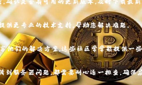 遇到 TokenIM 更新不了并显示别人的 ID 号的问题，通常可能与以下几个方面有关。接下来将逐步分析可能的原因，并提供解决方法。

1. 网络连接问题
首先，确保你的网络连接是稳定的。网络不稳定可能导致 TokenIM 无法正常更新，进而可能错误地显示其他用户的 ID。尝试检查 Wi-Fi 或移动数据连接，或者换一个更好的网络环境，再次尝试更新。

2. 应用程序错误
有时，应用本身可能存在bug或出现加载错误，这可能导致显示不正确的信息。尝试关闭 TokenIM 应用，无论是在后台还是完全关闭它，然后重新启动。如果这样仍然无效，可以考虑删除应用程序并重新安装，这样通常可以解决因更新失败导致的问题。

3. 账户混淆
如果您在设备上使用多个账户，可能会导致显示其他人的 ID。确保在更新时您的账户信息是正确的。您可以通过“设置”选项检查当前登录的账户，并确认是否为您的个人账户。

4. 服务器问题
TokenIM 的服务器可能在进行维护或出现故障，导致无法正常更新。在这种情况下，可以尝试访问 TokenIM 的官方网站或社交媒体平台，查看是否有相关的公告或者其他用户的反馈，有时候，问题并不仅仅出现在您的设备上。

5. 版本更新
确保您的 TokenIM 应用是最新版本。有时候早期版本的应用庞大存在兼容性问题。可以查看应用商店，确认是否有可用的更新版本，及时下载最新版本的应用。

6. 联系客服
如果上述方法都未能解决问题，您可以考虑与 TokenIM 的客服团队联系，描述您的情况。他们可能会提供更专业的技术支持，帮助您解决难题。

7. 社区讨论
另外，查看一些用户社区或论坛，如 GitHub 或 Reddit，可能会发现其他用户也遇到类似的问题，并分享他们的解决方案。这些社区常常能提供一些非官方但有效的建议。

总结
TokenIM 更新不了并显示其他人 ID 号的问题，可能涉及多种可能性。从网络连接、应用错误、账户混淆到服务器问题，都需要耐心逐一排查。确保应用更新、账户信息正确，必要时寻求专业帮助。最终，保持关注社区动态也是一个不错的选择。