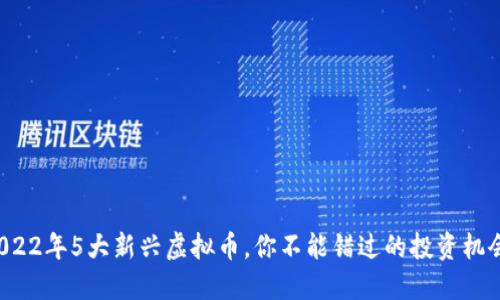 2022年5大新兴虚拟币，你不能错过的投资机会！