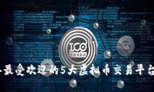 2023年最受欢迎的5大虚拟币交易平台大揭秘