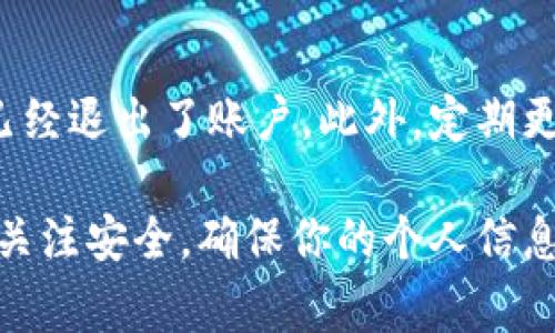 如果你想退出Tokenim账户，这里将为你提供详细的步骤和一些相关的注意事项。Tokenim是一个流行的数字资产交易平台，安全、方便地管理你的资产是非常重要的。那么，接下来我们将看看如何安全地退出你的Tokenim账户。

步骤一：登录你的Tokenim账户
在你进行任何操作之前，首先需要确保你已经登录到自己的Tokenim账户。这可以通过输入你的用户名和密码来完成。在登录后，确保你在个人账户的主界面上。

步骤二：找到退出选项
一般情况下，退出账户的选项会在网站或者应用左上角或者右上角的菜单中。它通常被标记为“退出”或者“注销”。在移动应用中，这个选项可能隐藏在一个下拉菜单中，你可能需要先点击你的个人头像或者账户名称才能看到退出选项。

步骤三：确认退出
当你点击退出后，系统可能会要求你确认这一操作。这是为了确保该操作是你本人所为，防止账户被他人意外退出。通常，你只需点击“确认”或者“是”按钮，便可以完成退出。

步骤四：清除浏览器缓存（可选）
如果你是在电脑上操作，退出后建议清除浏览器缓存。这样可以防止其他人使用你的设备访问你的Tokenim账户。Chrome、Firefox等浏览器都有清除缓存的选项，一般在“设置”或者“隐私”菜单下。

关于安全退出的注意事项
无论是使用智能手机还是电脑，安全始终是首要考虑的因素。在公共场所使用Tokenim时，务必确保你已经退出了账户。此外，定期更换密码和启用双重认证也是保护账户安全的有效措施。

总结来说，退出Tokenim账户其实是一个相对简单的操作，只需几步便可完成。但在操作过程中，务必要关注安全，确保你的个人信息得到有效保护。记住，数字资产安全不容忽视，无论何时何地，都要保持警惕。