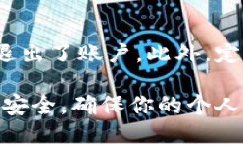 如果你想退出Tokenim账户，这里将为你提供详细的步骤和一些相关的注意事项。Tokenim是一个流行的数字资产交易平台，安全、方便地管理你的资产是非常重要的。那么，接下来我们将看看如何安全地退出你的Tokenim账户。

步骤一：登录你的Tokenim账户
在你进行任何操作之前，首先需要确保你已经登录到自己的Tokenim账户。这可以通过输入你的用户名和密码来完成。在登录后，确保你在个人账户的主界面上。

步骤二：找到退出选项
一般情况下，退出账户的选项会在网站或者应用左上角或者右上角的菜单中。它通常被标记为“退出”或者“注销”。在移动应用中，这个选项可能隐藏在一个下拉菜单中，你可能需要先点击你的个人头像或者账户名称才能看到退出选项。

步骤三：确认退出
当你点击退出后，系统可能会要求你确认这一操作。这是为了确保该操作是你本人所为，防止账户被他人意外退出。通常，你只需点击“确认”或者“是”按钮，便可以完成退出。

步骤四：清除浏览器缓存（可选）
如果你是在电脑上操作，退出后建议清除浏览器缓存。这样可以防止其他人使用你的设备访问你的Tokenim账户。Chrome、Firefox等浏览器都有清除缓存的选项，一般在“设置”或者“隐私”菜单下。

关于安全退出的注意事项
无论是使用智能手机还是电脑，安全始终是首要考虑的因素。在公共场所使用Tokenim时，务必确保你已经退出了账户。此外，定期更换密码和启用双重认证也是保护账户安全的有效措施。

总结来说，退出Tokenim账户其实是一个相对简单的操作，只需几步便可完成。但在操作过程中，务必要关注安全，确保你的个人信息得到有效保护。记住，数字资产安全不容忽视，无论何时何地，都要保持警惕。