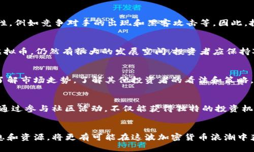   2023年AUT虚拟币投资指南：5大关键点助你把握机会 / 

 guanjianci AUT虚拟币, 虚拟币投资, 数字货币, 加密货币 /guanjianci 

什么是AUT虚拟币？
AUT虚拟币是近年来在数字货币市场上逐渐崭露头角的一种新型加密货币。它背后的项目旨在通过去中心化的方式为用户提供更多的自主权和隐私保护。与传统的法定货币不同，AUT虚拟币完全依赖区块链技术，使交易过程透明、安全且高效。随着区块链技术的不断发展，AUT虚拟币的应用场景也在增加，例如在线支付、电子商务以及金融服务等领域。

AUT虚拟币的发展历程
AUT的诞生可以追溯到2019年，当时区块链技术正处于快速发展的阶段。其团队由一群经验丰富的开发者和金融专家组成，他们希望通过AUT虚拟币为用户提供一个更加安全和高效的交易平台。经过几年的发展，AUT的技术架构得到不断完善，合作伙伴与社区用户的规模也在持续扩大。根据2023年的统计数据显示，AUT的交易量已跻身前十名的虚拟币之一，市场认可度逐步提升。

AUT虚拟币的投资前景
对于许多投资者而言，选择一个有潜力的虚拟币是非常重要的。AUT虚拟币有几个显著的优点，首先是其背后的项目团队实力雄厚，拥有丰富的区块链和金融经验。其次，AUT在技术上不断创新，致力于解决传统金融系统中的不足之处。此外，AUT还与多家知名企业建立了合作关系，这些都为其未来的发展奠定了良好的基础。

如何购买AUT虚拟币？
购买AUT虚拟币的过程并不复杂，投资者可以通过多个数字货币交易平台进行购买。首先，需要在交易平台上注册一个账户并完成实名认证。随后，用户可以通过法币或其他主流数字货币进行充值。在充值完成后，用户可以在平台上找到AUT虚拟币的交易对，按照实时价格进行购买。需要注意的是，选择信誉良好的交易平台非常重要，确保交易的安全性和资金的安全。

AUT虚拟币的风险与挑战
尽管AUT虚拟币前景看好，但投资者仍需谨慎。数字货币市场的波动性极大，价格受多种因素影响，包括市场需求、政策法规、技术创新等。此外，市场上仍存在许多不确定性，例如竞争对手的出现和黑客攻击等。因此，投资者在投入资金之前应充分了解市场动态，制定合理的投资策略，并考虑分散投资以降低风险。

未来的趋势与总结
展望未来，AUT虚拟币有望在更多场景中得到应用，尤其是在智能合约、去中心化金融（DeFi）等领域。随着越来越多的人认识到区块链技术的潜力，AUT作为一款新兴的虚拟币，仍然有很大的发展空间。投资者应保持对市场的敏感度，不断关注AUT的最新动态和技术进展，以便及时调整投资策略。数字货币的世界充满了可能性，而AUT虚拟币则可能是其中一颗耀眼的新星。

如何利用信息获取优势
在投资AUT虚拟币时，获取最新的信息和数据是至关重要的。遵循几个简单的步骤，可以帮助你在决策时更具优势。注册相关信息平台或下载专业的数字货币应用，及时了解市场走势，了解其他投资者的看法和策略。加入一些讨论组和社区，与其他投资者交流经验和见解，这将帮助你更深入地理解AUT的动态。利用这些信息，可以更好地判断进入或退出市场的时机。

了解AUT社区与生态系统
AUT虚拟币的成功不仅依赖于技术本身，也离不开庞大的社区和生态系统的支持。参与AUT社区可以让你更直接地了解项目的发展规划、技术创新以及未来的战略目标。通过参与社区活动，不仅能获得独特的投资机会，还能与项目团队保持互动，及时掌握第一手的信息。同时，社区的支持也将对AUT的价格和发展产生重要影响，因此，积极参与其中将为投资者带来更多机会。

总结
AUT虚拟币作为一种新兴的数字货币，凭借其背后的技术支持和团队实力，展现出良好的投资前景。虽然市场仍存在一定风险，但对于有投资经验的用户来说，利用好信息和资源，将更有可能在这波加密货币浪潮中获利。不论是想要长期持有，还是短期交易，了解AUT的各种动态，保持敏锐的市场触觉，都是成功的关键。