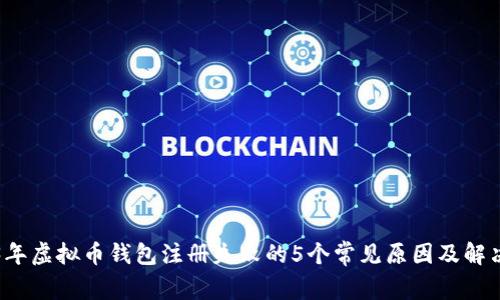 2023年虚拟币钱包注册失败的5个常见原因及解决方法