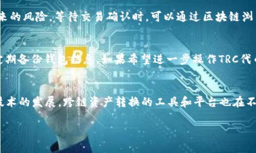 要将Tokenim（TOKENIM）代币转换为TRC（TRON网络上的代币），通常需要进行一些操作。不过具体步骤可能会因不同的交易所或钱包而有所不同。以下是一些一般性指导，帮助你理解如何进行这个过程。

了解TOKENIM与TRC的关系
首先，有必要理解什么是TOKENIM，以及TRC代币在TRON网络中的定位。TOKENIM可能是基于以太坊或其他区块链标准的代币，而TRC代币是特定于TRON生态系统的。跨链转换的本质是将一种资产从一个区块链移动到另一个区块链，这通常涉及使用特定的桥接工具或服务。

寻找合适的交易所或桥接服务
要实现TOKENIM到TRC的转换，第一步是找到支持这种转换的交易所或桥接平台。很多知名的交易所（如Binance、Huobi等）支持代币交易，但并非所有交易所都支持跨链交易。可以查找是否有专门的跨链桥或转换服务，例如AnySwap或RenBridge。这些平台使用智能合约来处理跨链资产的转换。

进行资产转移的步骤
一旦选择了交易所或桥接服务，接下来就是实际的操作过程。首先，你需要将TOKENIM转换为更主流的加密货币，例如USDT或BTC，这通常可以通过你选择的交易所完成。转换过程里，每种资产都有其独特的交易对和交易手续费，这一点需要在操作前确认。

使用交易所进行TOKENIM到TRC的转换
如果交易所支持直接的TOKENIM到TRC转换，你只需按提示操作， depositing TOKENIM，然后选择TRC作为提币选项。在确认所有信息无误后，提交请求即可。在这一过程中，交易所通常会提供的转账的具体地址和操作指南，以确保资产安全。

确保安全性与确认
在进行资产转换的所有步骤中，安全性是至关重要的。在提交任何转账请求之前，认真检查钱包地址和交易细节，以减少任何操作失误带来的风险。等待交易确认时，可以通过区块链浏览器查看交易状态。

完成转换后的检查与管理
一旦资产成功转换并到达你的TRC兼容钱包，务必确认余额和交易记录是否正确。保持钱包的安全性，建议启用两步验证等安全功能，并定期备份钱包信息。如果希望进一步操作TRC代币，可以使用TRON的去中心化平台进行质押、交易或其他功能。了解这些代币的实际用途和特点，将帮助你更好地管理和增值手中的资产。

总结
将TOKENIM转换为TRC代币并不是一个复杂的过程，只要按照上述步骤进行，并保持警惕与安全意识，就能够顺利完成转换。随着区块链技术的发展，跨链资产转换的工具和平台也在不断丰富，未来可能会出现更便捷的服务，帮助用户在不同区块链网络之间自由转移资产。

确保在进行具体操作前，查阅相关平台上的最新指南，因为其中可能会涉及最新的协议和需求。希望这些信息能够帮助到你！