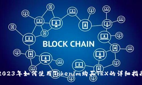 2023年如何使用Tokenim购买TRX的详细指南