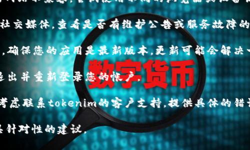 很抱歉，您遇到了tokenim网络出错的问题。由于我是一个语言模型，无法直接解决网络或系统故障，但我可以提供一些常见的排错建议，可以帮助您定位和解决问题：

1. **检查网络连接**：确保您的设备连接到互联网，尝试访问其他网站查看是否可以正常使用网络。

2. **清除缓存**：如果您在浏览器中使用tokenim，尝试清除浏览器缓存和Cookies，这可能会解决一些登录或加载方面的问题。

3. **更换浏览器或设备**：有时某些浏览器可能会与特定的网站不兼容，尝试使用不同的浏览器或设备访问tokenim。

4. **检查tokenim服务状态**：访问tokenim的官方网站或社交媒体，查看是否有维护公告或服务故障的通知。

5. **更新应用程序**：如果您使用的是tokenim的移动应用，确保您的应用是最新版本，更新可能会解决一些bug。

6. **重新登录**：如果您在使用tokenim时遇到问题，尝试退出并重新登录您的帐户。

7. **联系客户支持**：如果以上步骤都没有解决您的问题，考虑联系tokenim的客户支持，提供具体的错误信息，以便他们能够帮助您。

如果您有更具体的错误信息，提供给我，我也许能够给出更具针对性的建议。