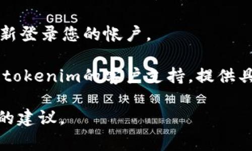 很抱歉，您遇到了tokenim网络出错的问题。由于我是一个语言模型，无法直接解决网络或系统故障，但我可以提供一些常见的排错建议，可以帮助您定位和解决问题：

1. **检查网络连接**：确保您的设备连接到互联网，尝试访问其他网站查看是否可以正常使用网络。

2. **清除缓存**：如果您在浏览器中使用tokenim，尝试清除浏览器缓存和Cookies，这可能会解决一些登录或加载方面的问题。

3. **更换浏览器或设备**：有时某些浏览器可能会与特定的网站不兼容，尝试使用不同的浏览器或设备访问tokenim。

4. **检查tokenim服务状态**：访问tokenim的官方网站或社交媒体，查看是否有维护公告或服务故障的通知。

5. **更新应用程序**：如果您使用的是tokenim的移动应用，确保您的应用是最新版本，更新可能会解决一些bug。

6. **重新登录**：如果您在使用tokenim时遇到问题，尝试退出并重新登录您的帐户。

7. **联系客户支持**：如果以上步骤都没有解决您的问题，考虑联系tokenim的客户支持，提供具体的错误信息，以便他们能够帮助您。

如果您有更具体的错误信息，提供给我，我也许能够给出更具针对性的建议。