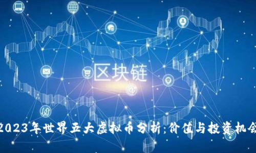 2023年世界五大虚拟币分析：价值与投资机会